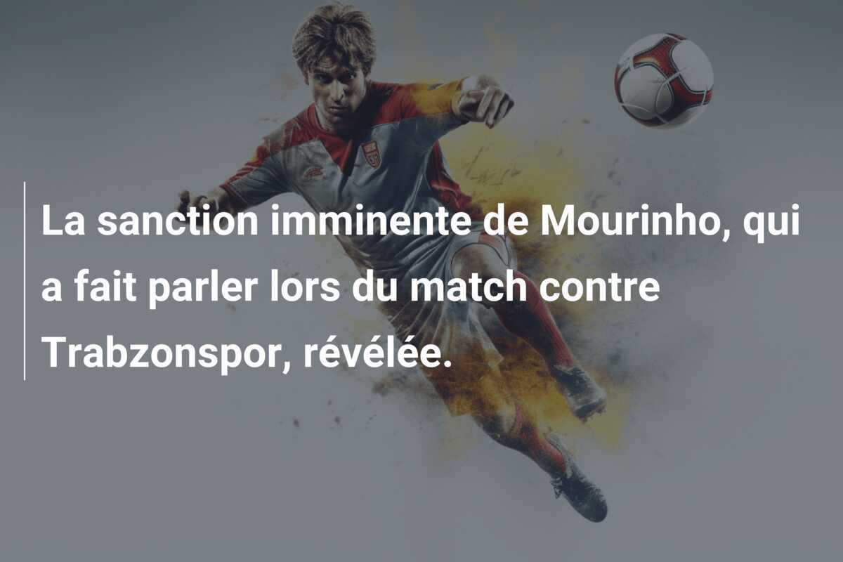 La sanction imminente de Mourinho, qui a fait parler lors du match contre Trabzonspor, révélée.