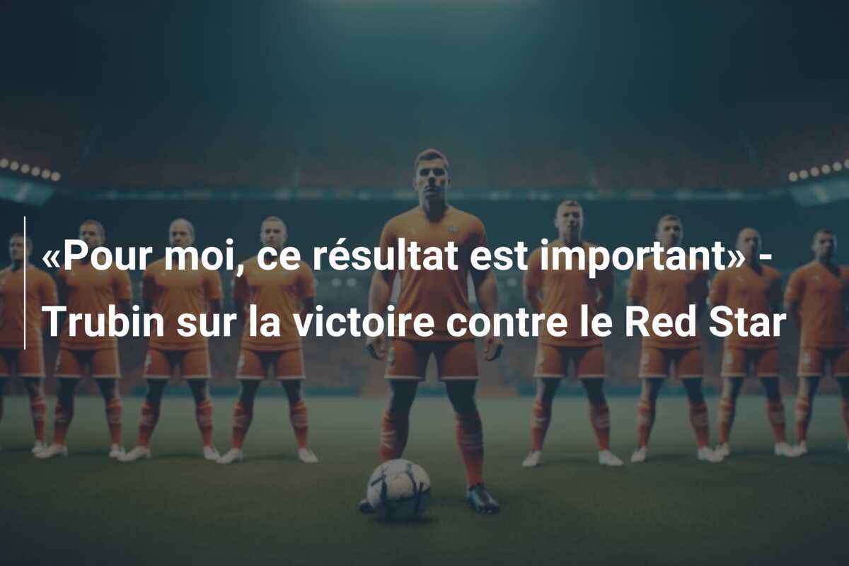 «Pour moi, ce résultat est important» - Trubin sur la victoire contre le Red Star