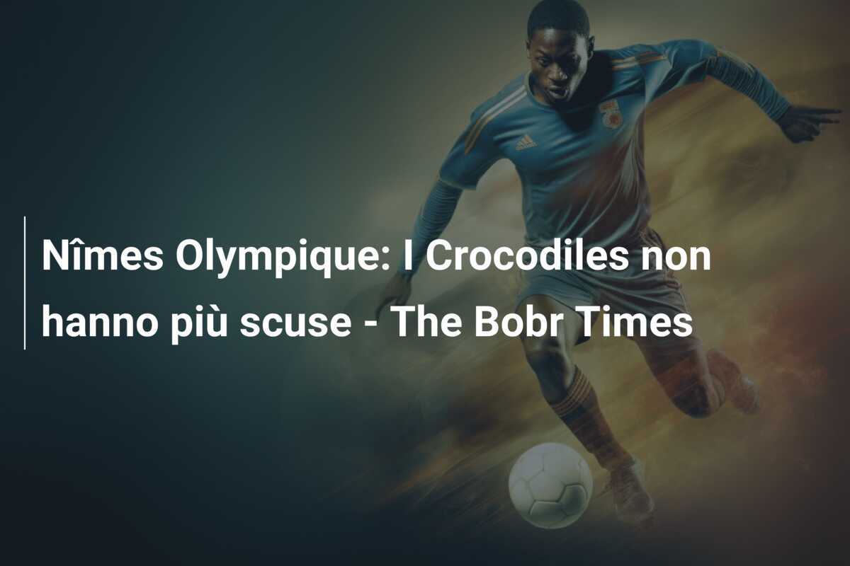 Nîmes Olympique: I Crocodiles non hanno più scuse - The Bobr Times