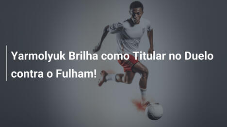 Yarmolyuk Brilha como Titular no Duelo contra o Fulham!