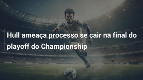 Hull ameaça processo se cair na final do playoff do Championship