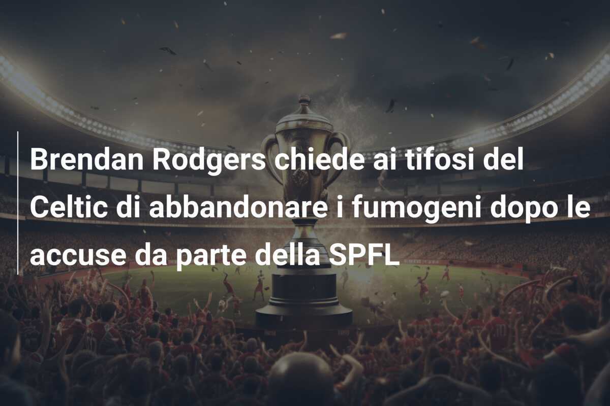 Brendan Rodgers chiede ai tifosi del Celtic di abbandonare i fumogeni dopo le accuse da parte della SPFL