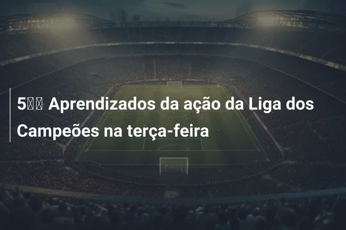 5️⃣ Aprendizados da ação da Liga dos Campeões na terça-feira