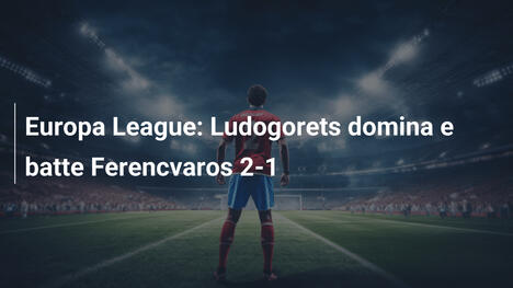 Europa League: Ludogorets domina e batte Ferencvaros 2-1