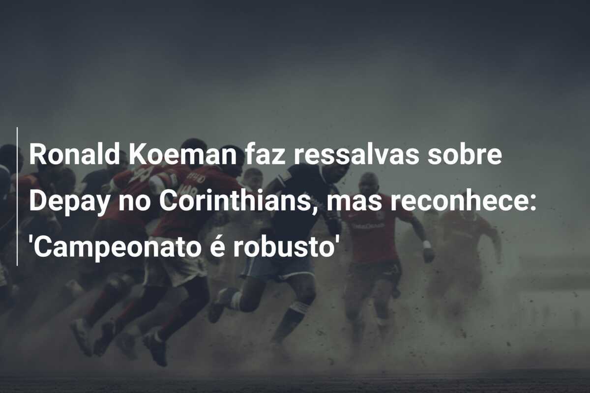 Ronald Koeman faz ressalvas sobre Depay no Corinthians, mas reconhece: 'Campeonato é robusto'