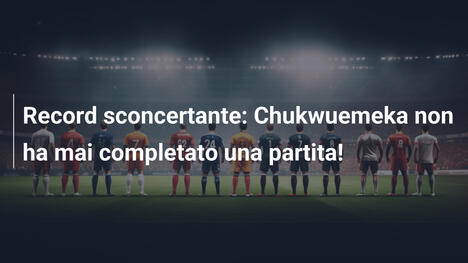 Record sconcertante: Chukwuemeka non ha mai completato una partita!