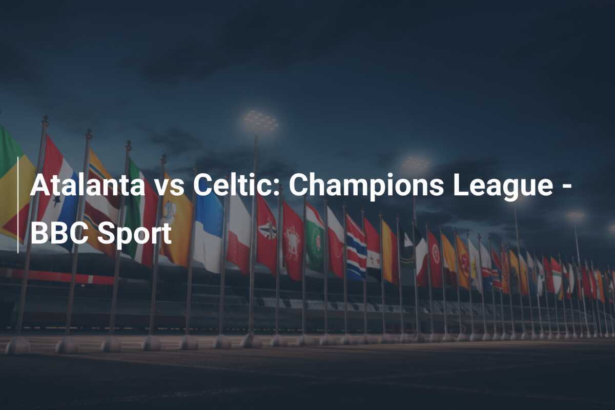 Atalanta vs Celtic: Champions League - BBC Sport