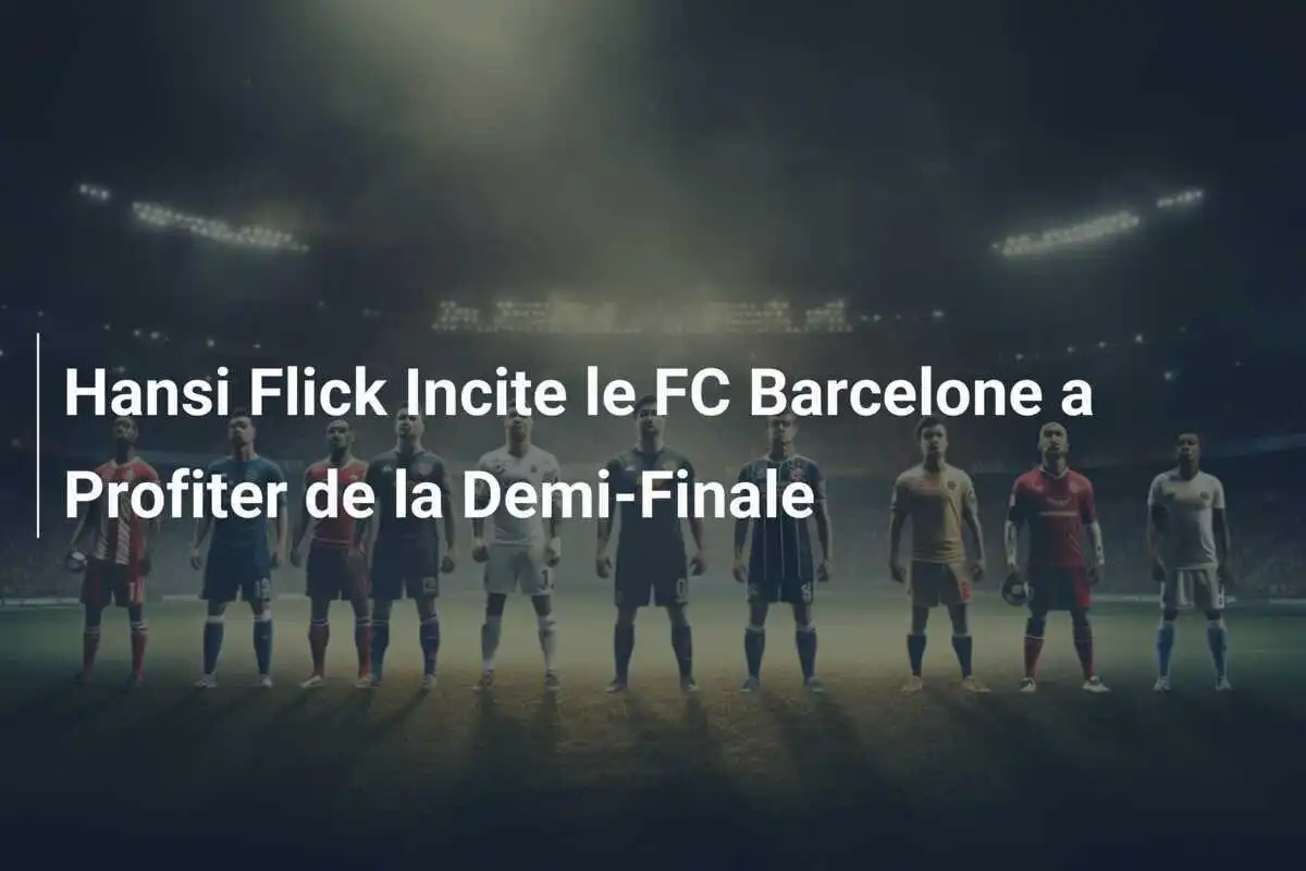 Hansi Flick Incite le FC Barcelone a Profiter de la Demi-Finale