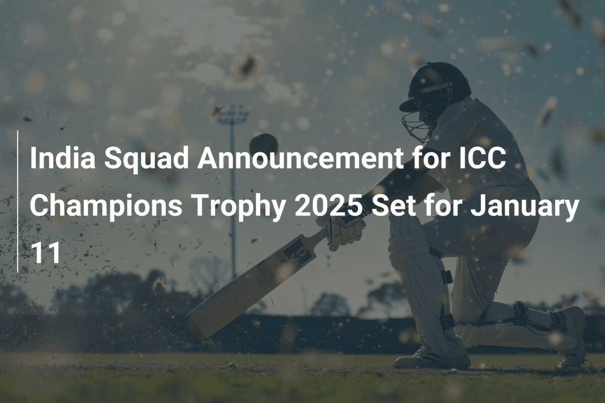 India Squad Announcement for ICC Champions Trophy 2025 Set for January