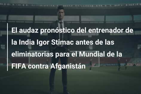 El audaz pronóstico del entrenador de la India Igor Stimac antes de las eliminatorias para el Mundial de la FIFA contra Afganistán