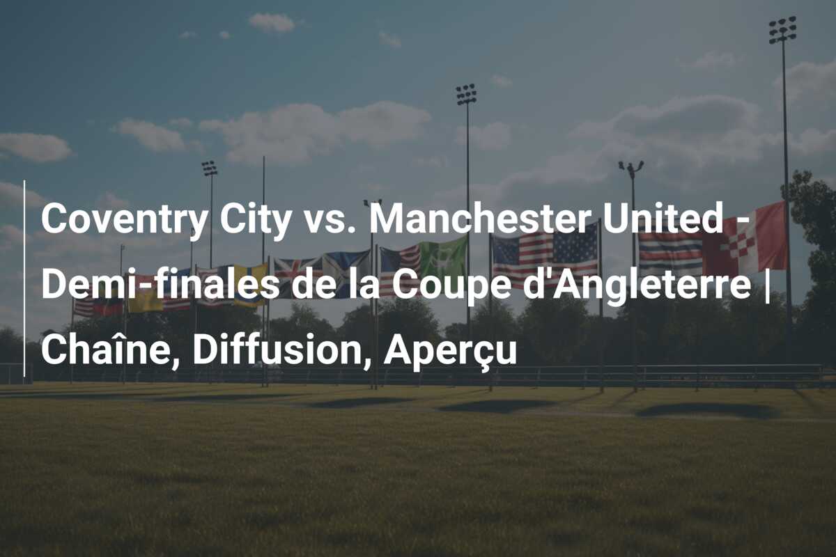 Coventry City vs. Manchester United – Demi-finales de la Coupe d’Angleterre | Chaîne, Diffusion, Aperçu