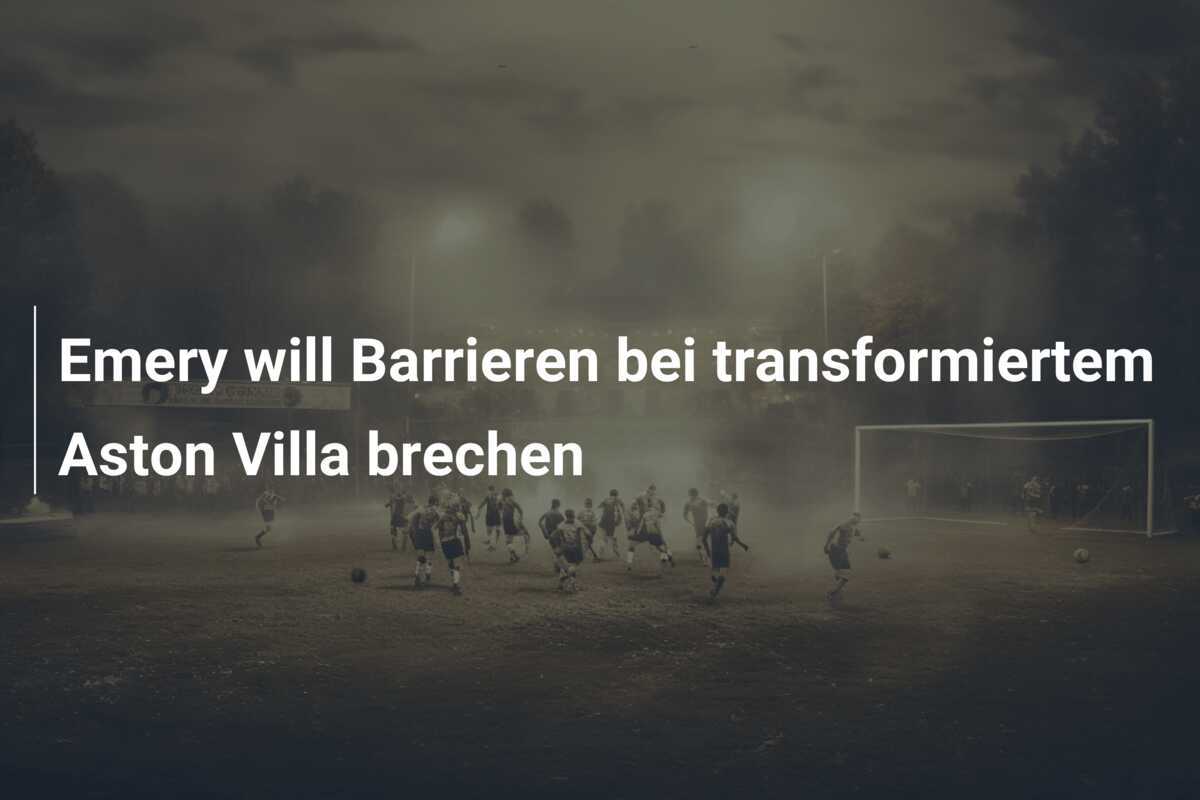 Emery will Barrieren bei transformiertem Aston Villa brechen