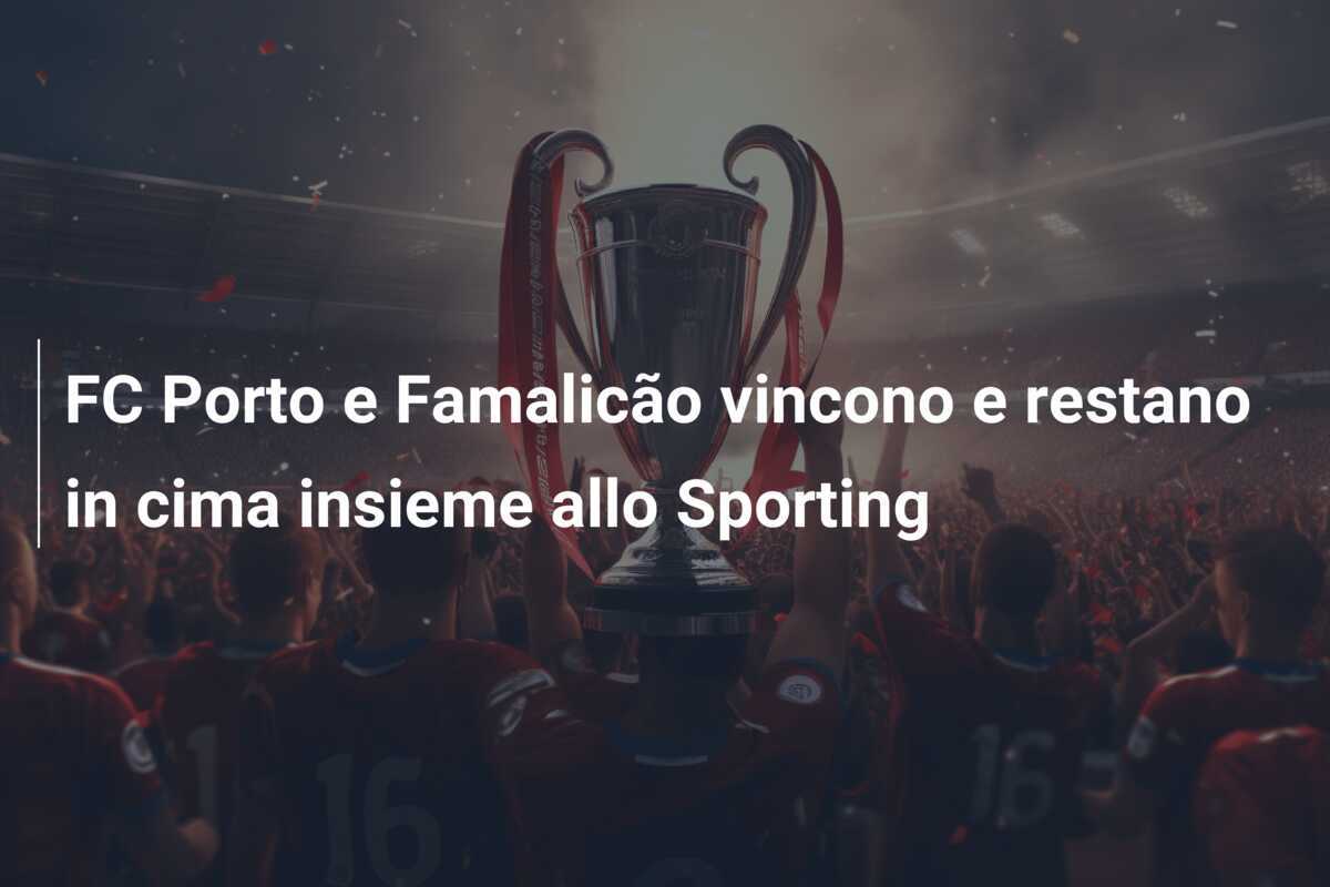 FC Porto e Famalicão vincono e restano in cima insieme allo Sporting