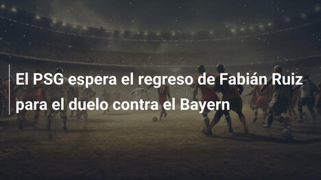 El PSG espera el regreso de Fabián Ruiz para el duelo contra el Bayern