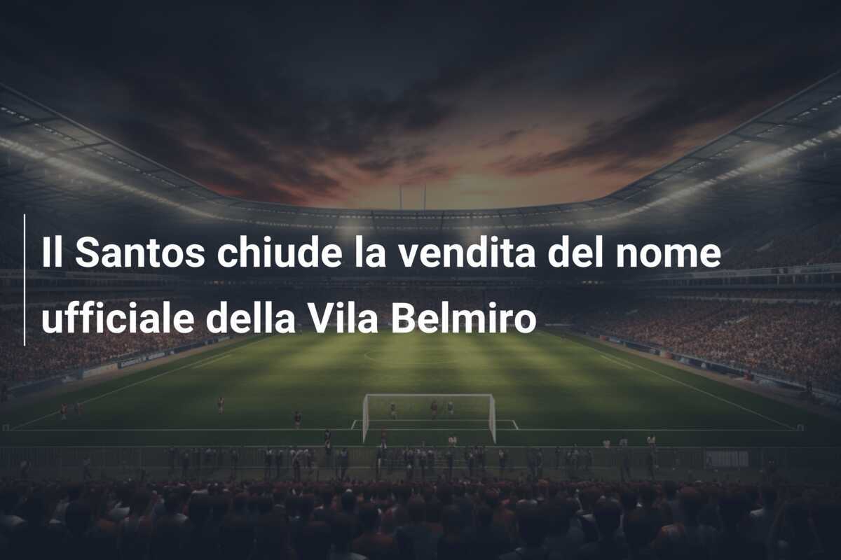 Il Santos chiude la vendita del nome ufficiale della Vila Belmiro