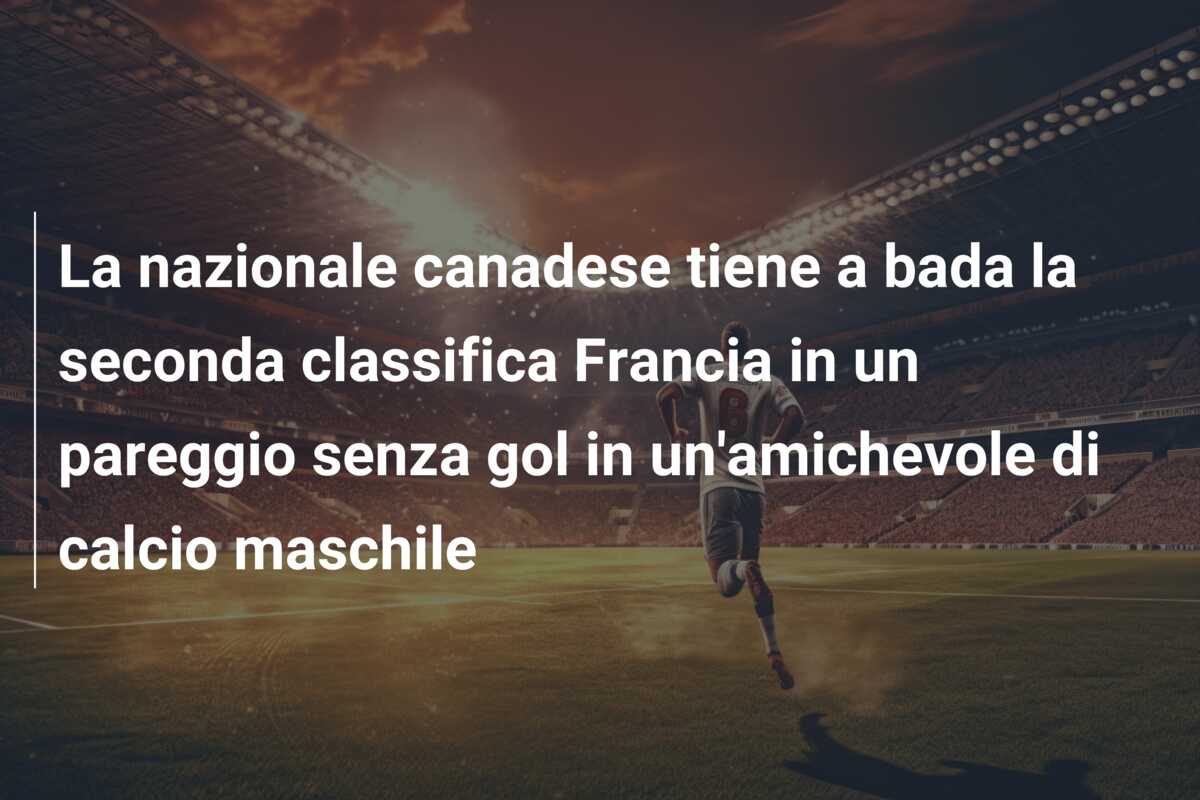 La nazionale canadese tiene a bada la seconda classifica Francia in un pareggio senza gol in un’amichevole di calcio maschile
