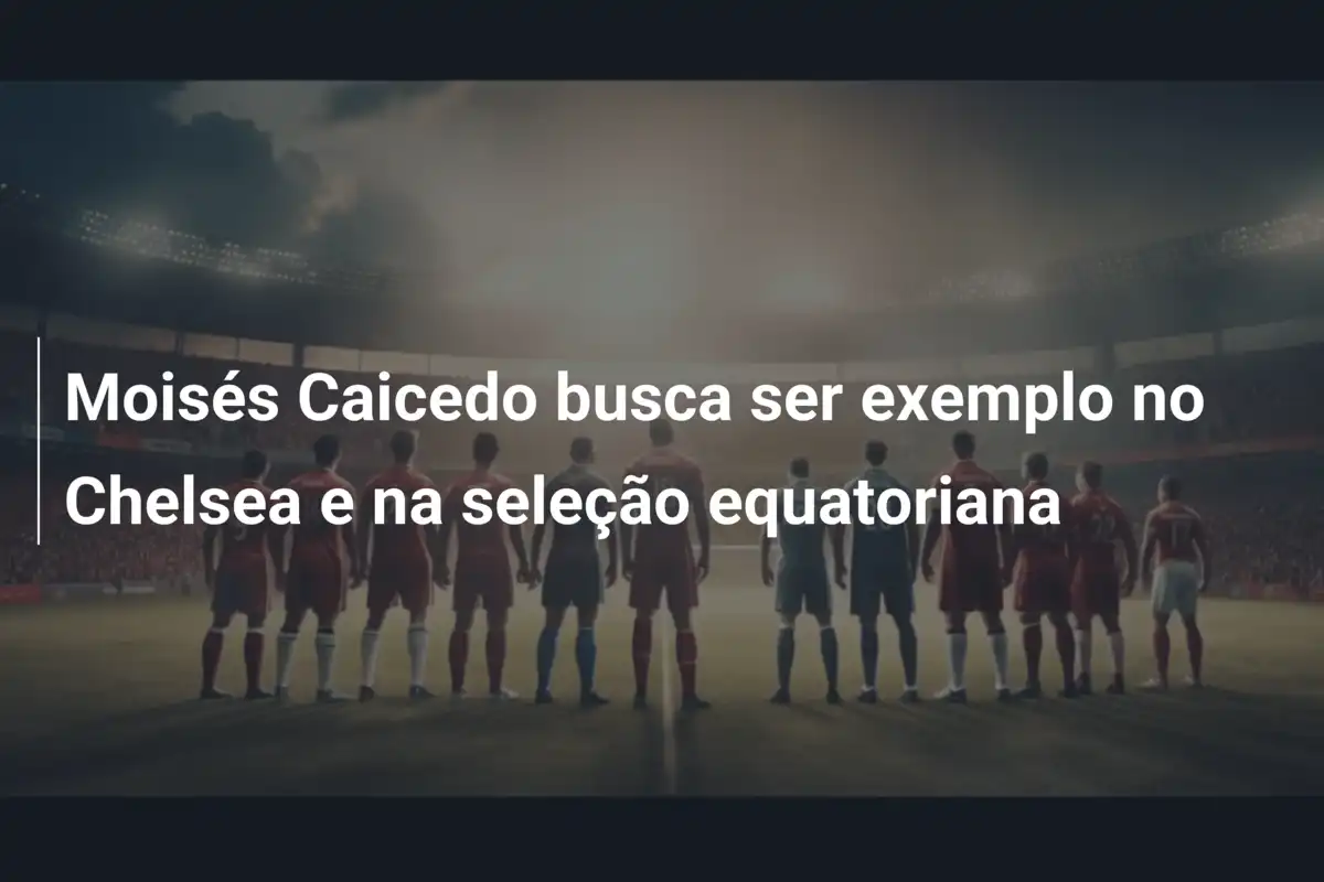 Moisés Caicedo busca ser exemplo no Chelsea e na seleção equatoriana