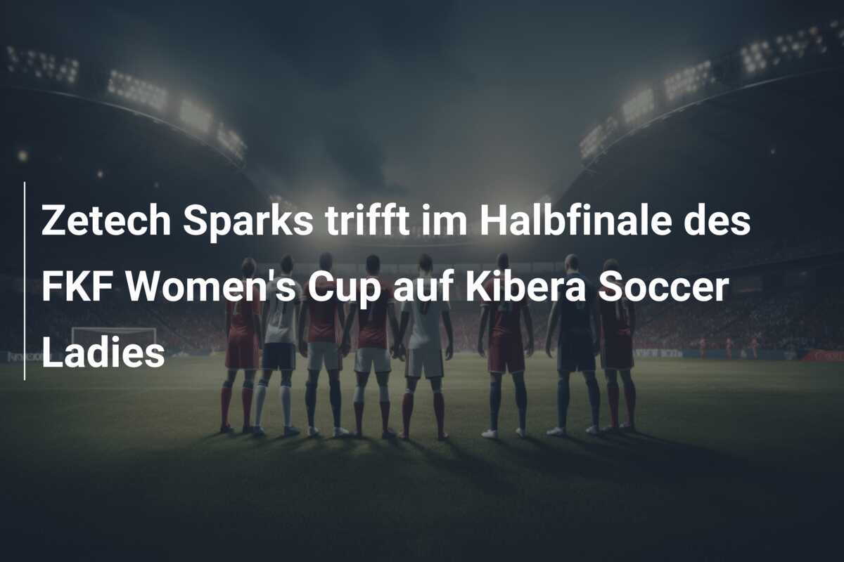 Zetech Sparks trifft im Halbfinale des FKF Women’s Cup auf Kibera Soccer Ladies