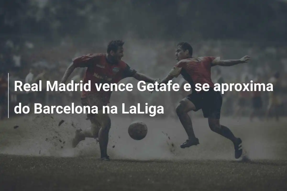 Real Madrid vence Getafe e se aproxima do Barcelona na LaLiga