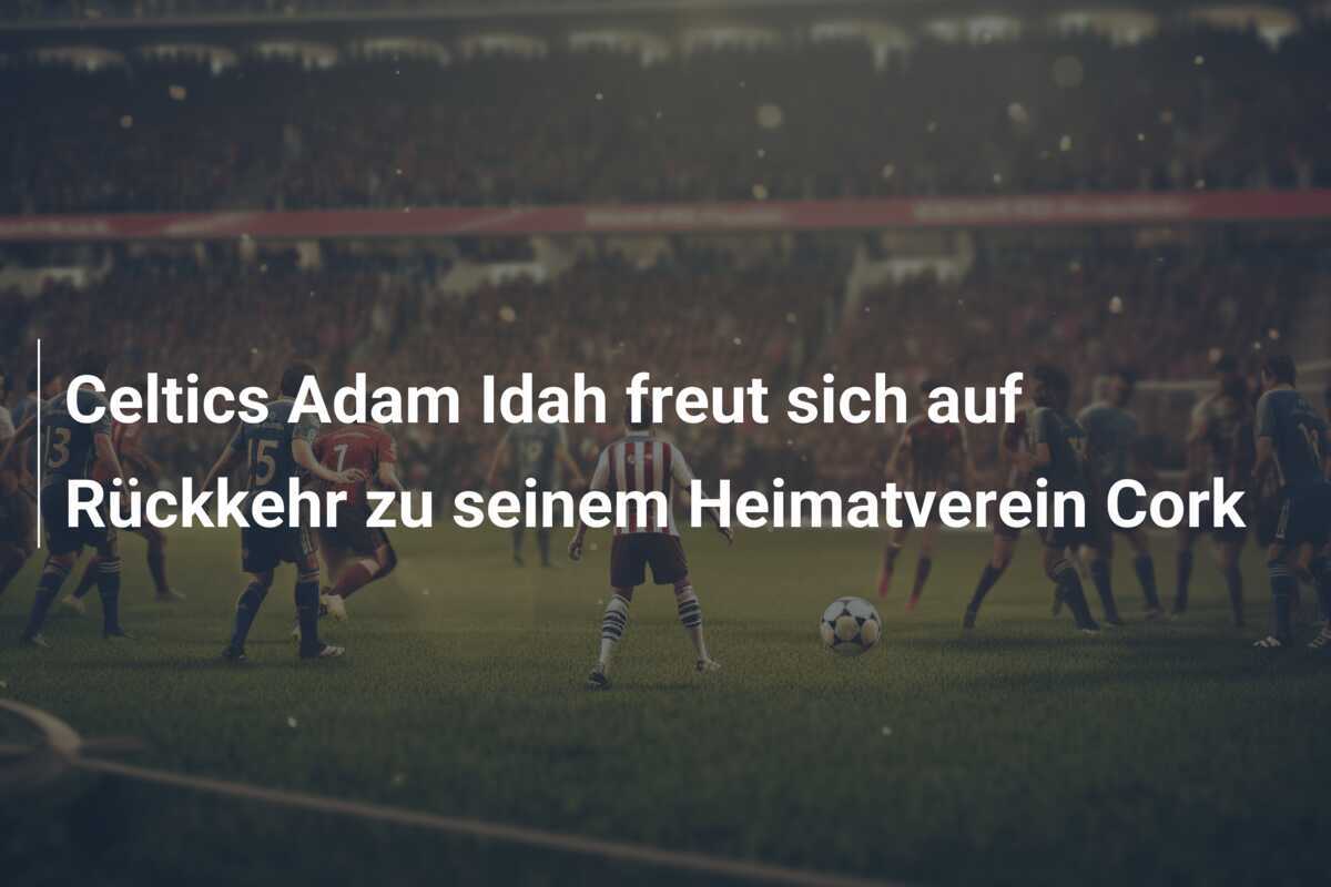 Celtics Adam Idah freut sich auf Rückkehr zu seinem Heimatverein Cork