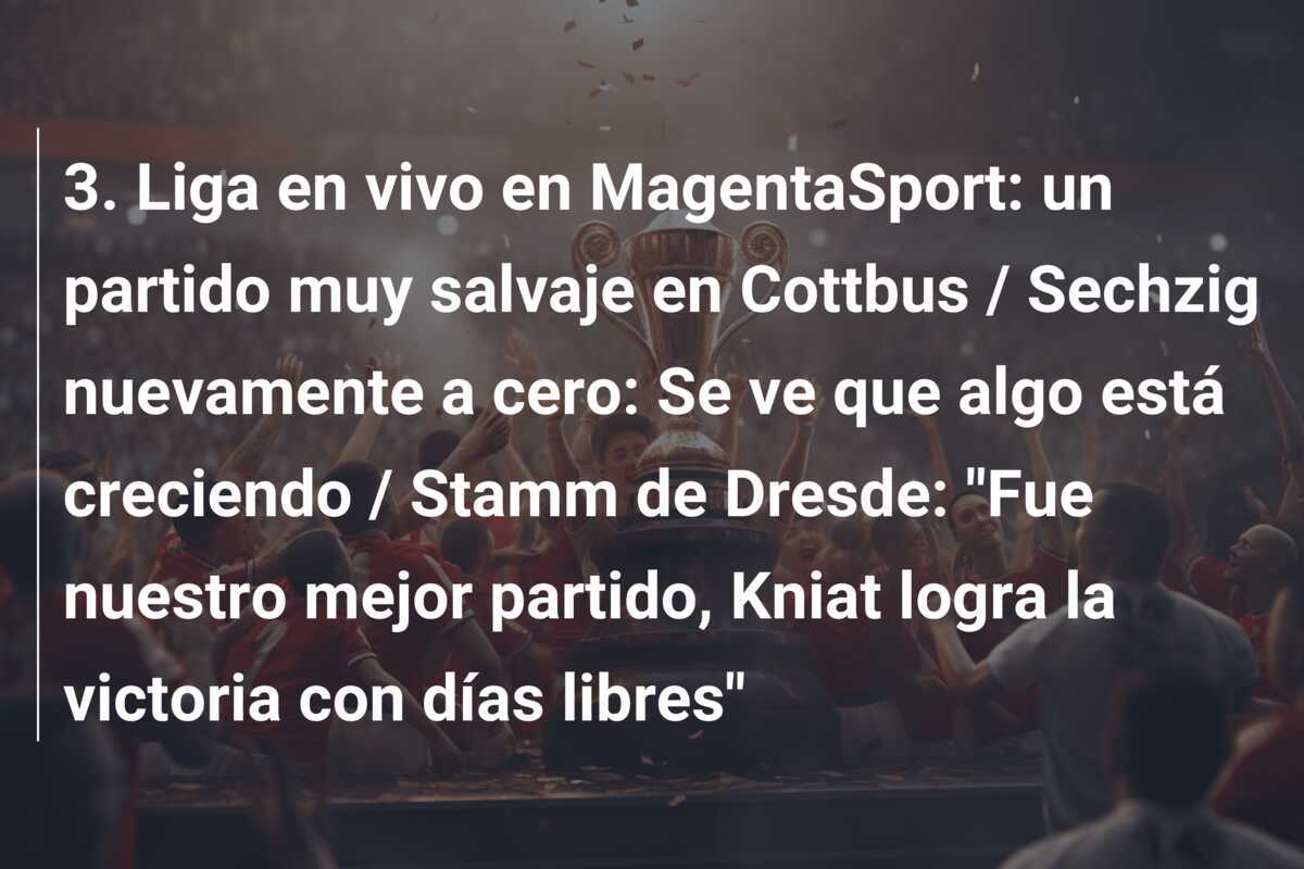 3. Liga en vivo en MagentaSport: un partido muy salvaje en Cottbus / Sechzig nuevamente a cero: Se ve que algo está creciendo / Stamm de Dresde: "Fue nuestro mejor partido, Kniat logra la victoria con días libres"