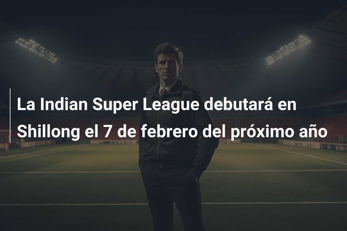 La Indian Super League debutará en Shillong el 7 de febrero del próximo año