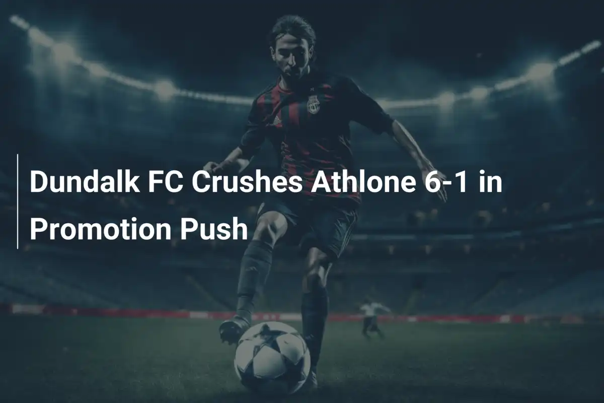 Dundalk FC travolge Athlone 6-1: un uragano verso la promozione