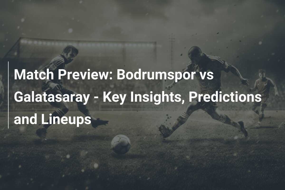 Prabola Pertandingan: Bodrumspor vs Galatasaray - Wawasan Penting, Prediksi, dan Susunan Pemain