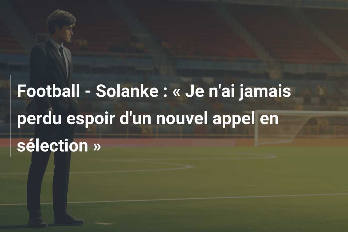 Football - Solanke : « Je n'ai jamais perdu espoir d'un nouvel appel en sélection »