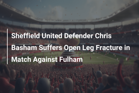 Sheffield United Defender Chris Basham Suffers Open Leg Fracture in Match Against Fulham