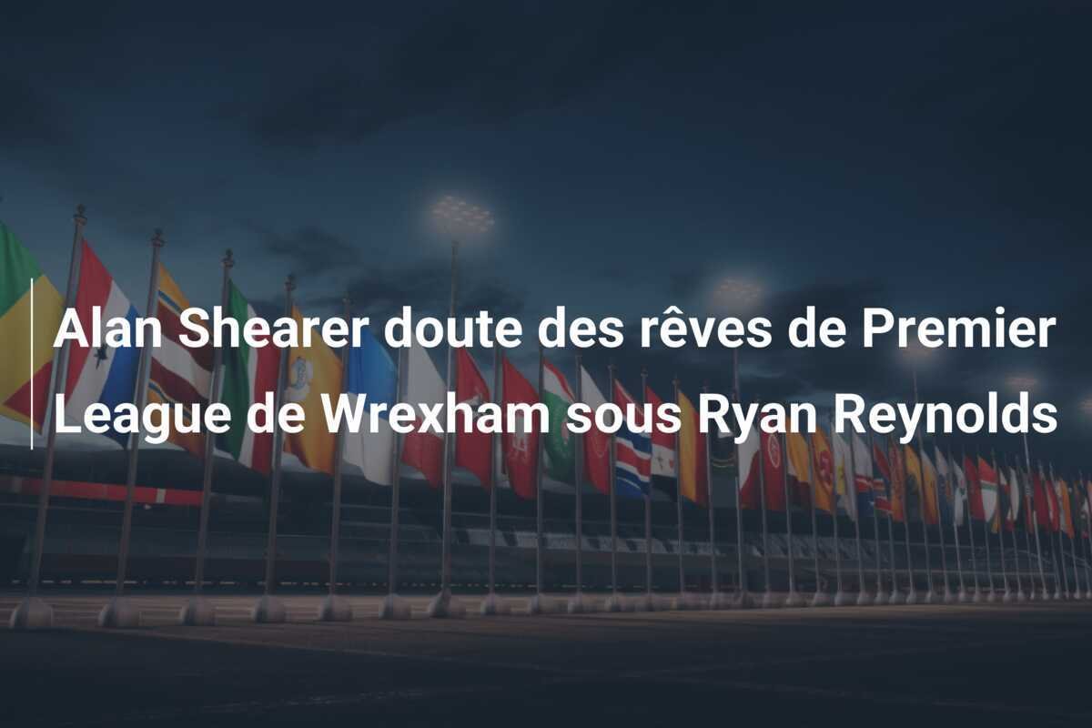 Alan Shearer doute des rêves de Premier League de Wrexham sous Ryan Reynolds