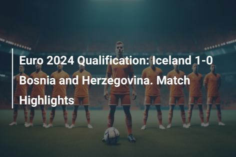 Euro 2024 Qualification: Iceland 1-0 Bosnia and Herzegovina. Match Highlights