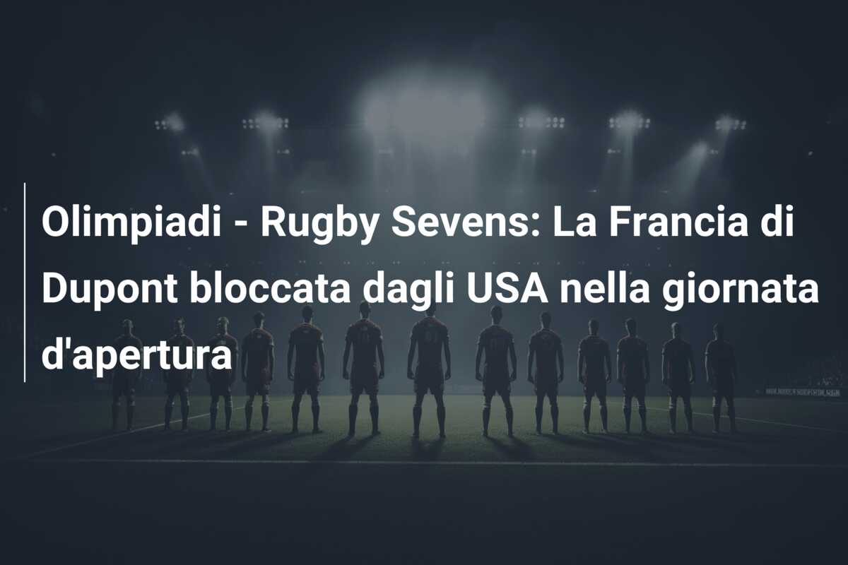 Olimpiadi – Rugby Sevens: La Francia di Dupont bloccata dagli USA nella giornata d’apertura
