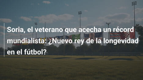 Soria, el veterano que acecha un récord mundialista: ¿Nuevo rey de la longevidad en el fútbol?