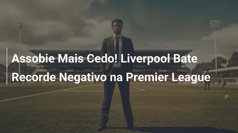 Assobie Mais Cedo! Liverpool Bate Recorde Negativo na Premier League