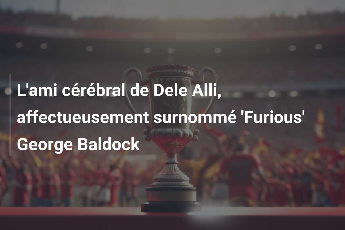 L'ami cérébral de Dele Alli, affectueusement surnommé 'Furious' George Baldock