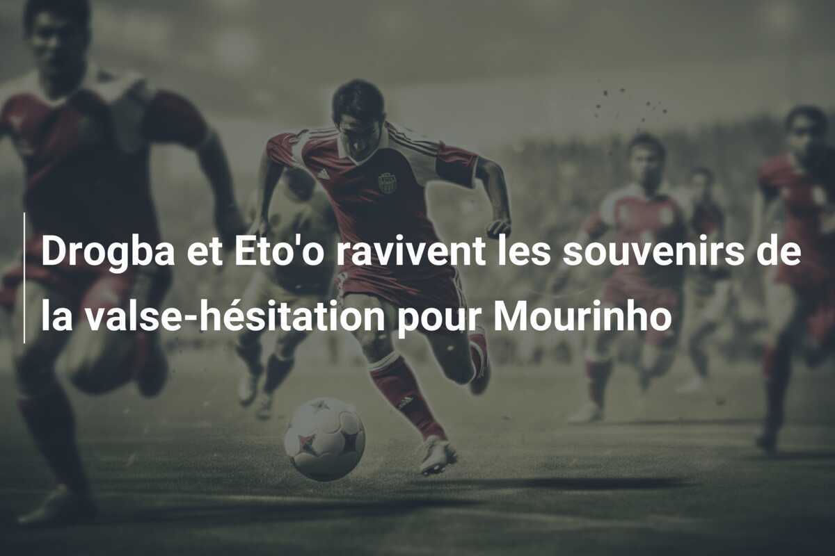 Drogba et Eto'o ravivent les souvenirs de la valse-hésitation pour Mourinho