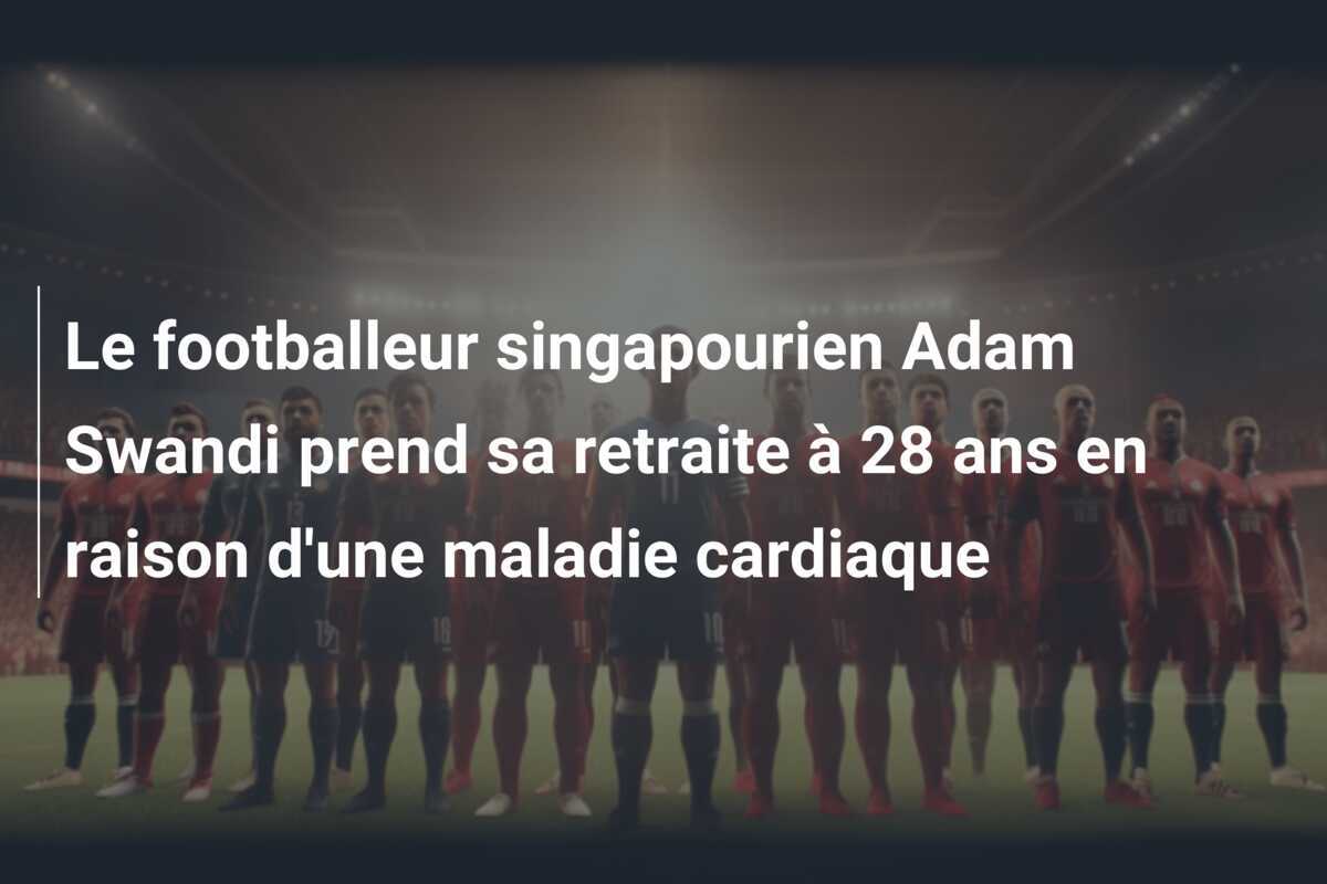 Le footballeur singapourien Adam Swandi prend sa retraite à 28 ans en raison d'une maladie cardiaque