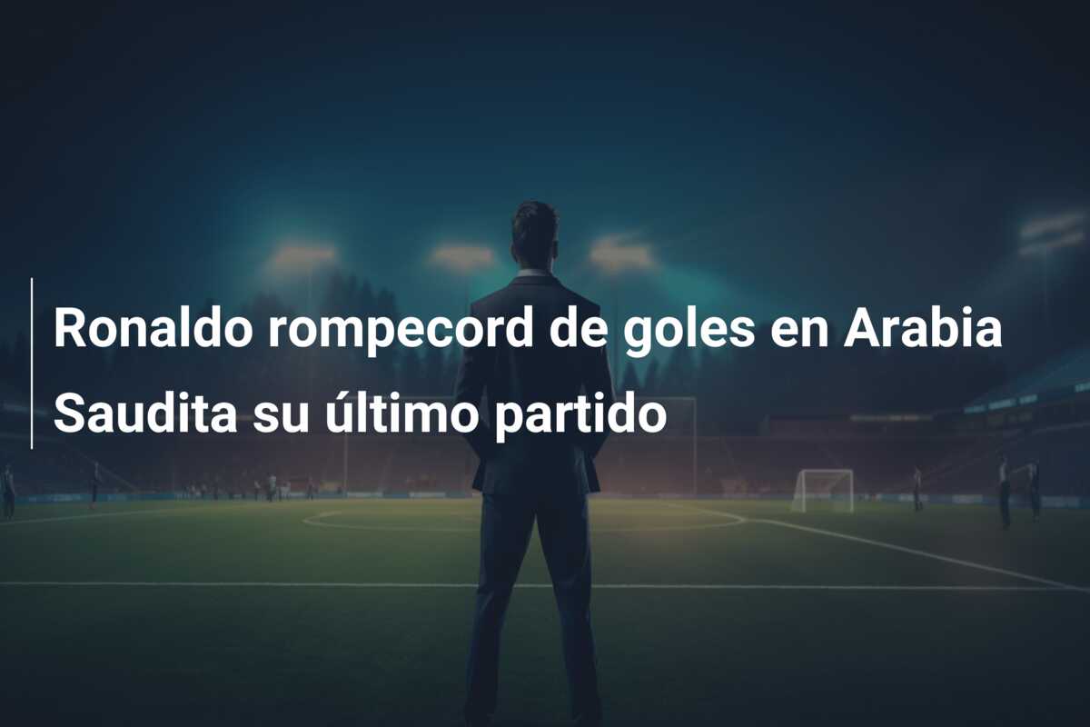Ronaldo rompecord de goles en Arabia Saudita su último partido