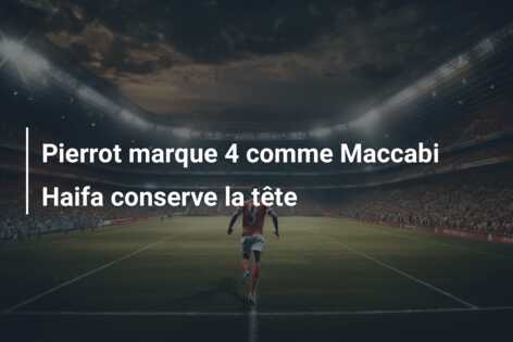Pierrot marque 4 comme Maccabi Haifa conserve la tête