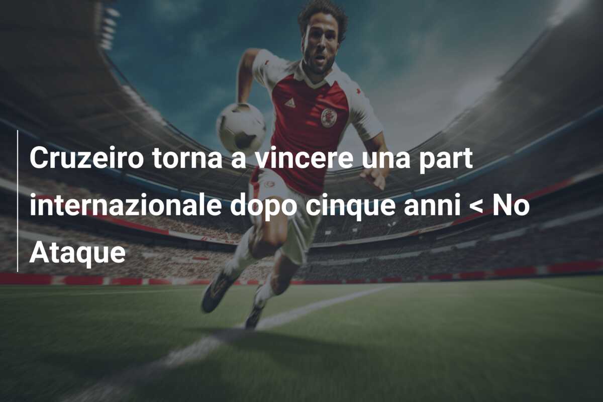 Cruzeiro torna a vincere una part internazionale dopo cinque anni < No Ataque