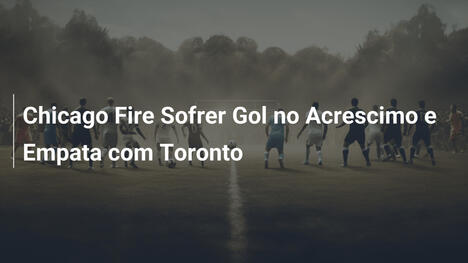 Chicago Fire Sofrer Gol no Acrescimo e Empata com Toronto