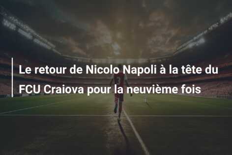 Le retour de Nicolo Napoli à la tête du FCU Craiova pour la neuvième fois