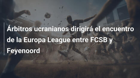 Árbitros ucranianos dirigirá el encuentro de la Europa League entre FCSB y Feyenoord