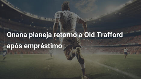 Onana planeja retorno a Old Trafford após empréstimo