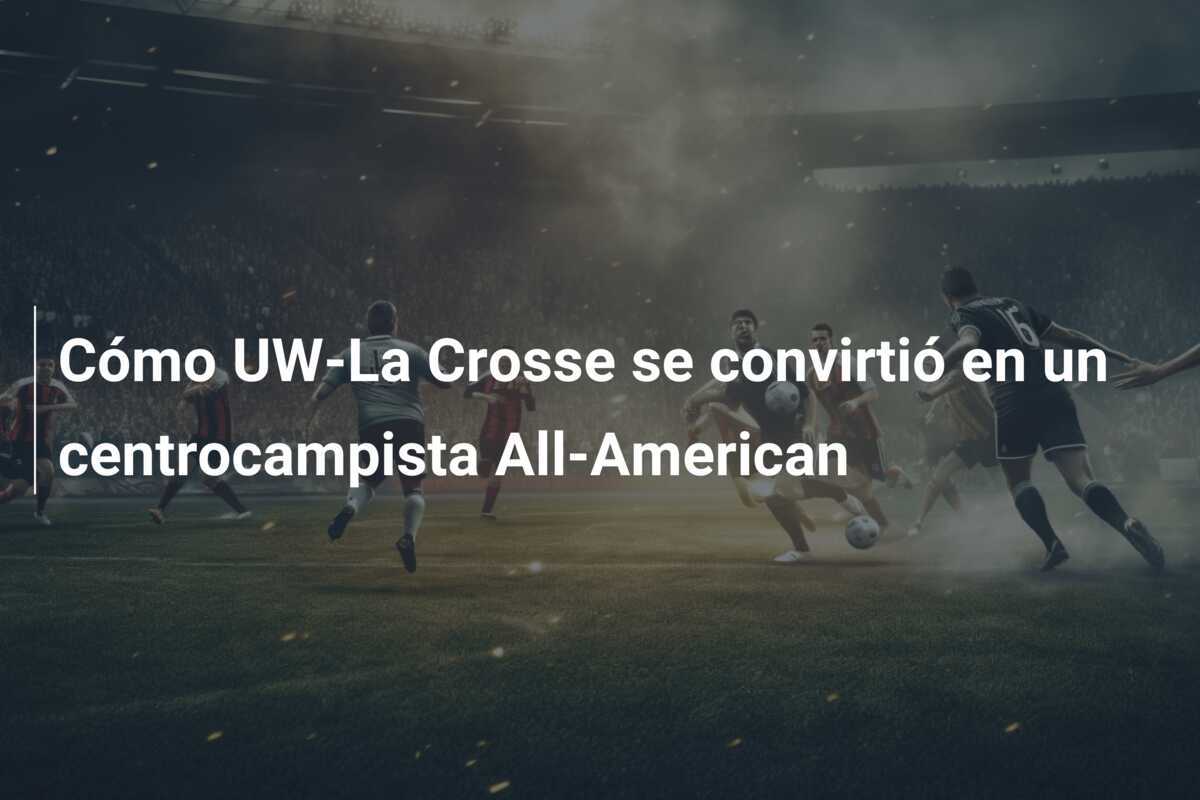 Cómo UW-La Crosse se convirtió en un centrocampista All-American