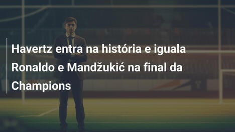 Havertz entra na história e iguala Ronaldo e Mandžukić na final da Champions