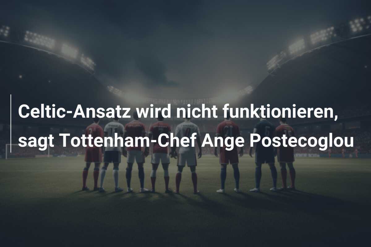 Celtic-Ansatz wird nicht funktionieren, sagt Tottenham-Chef Ange Postecoglou