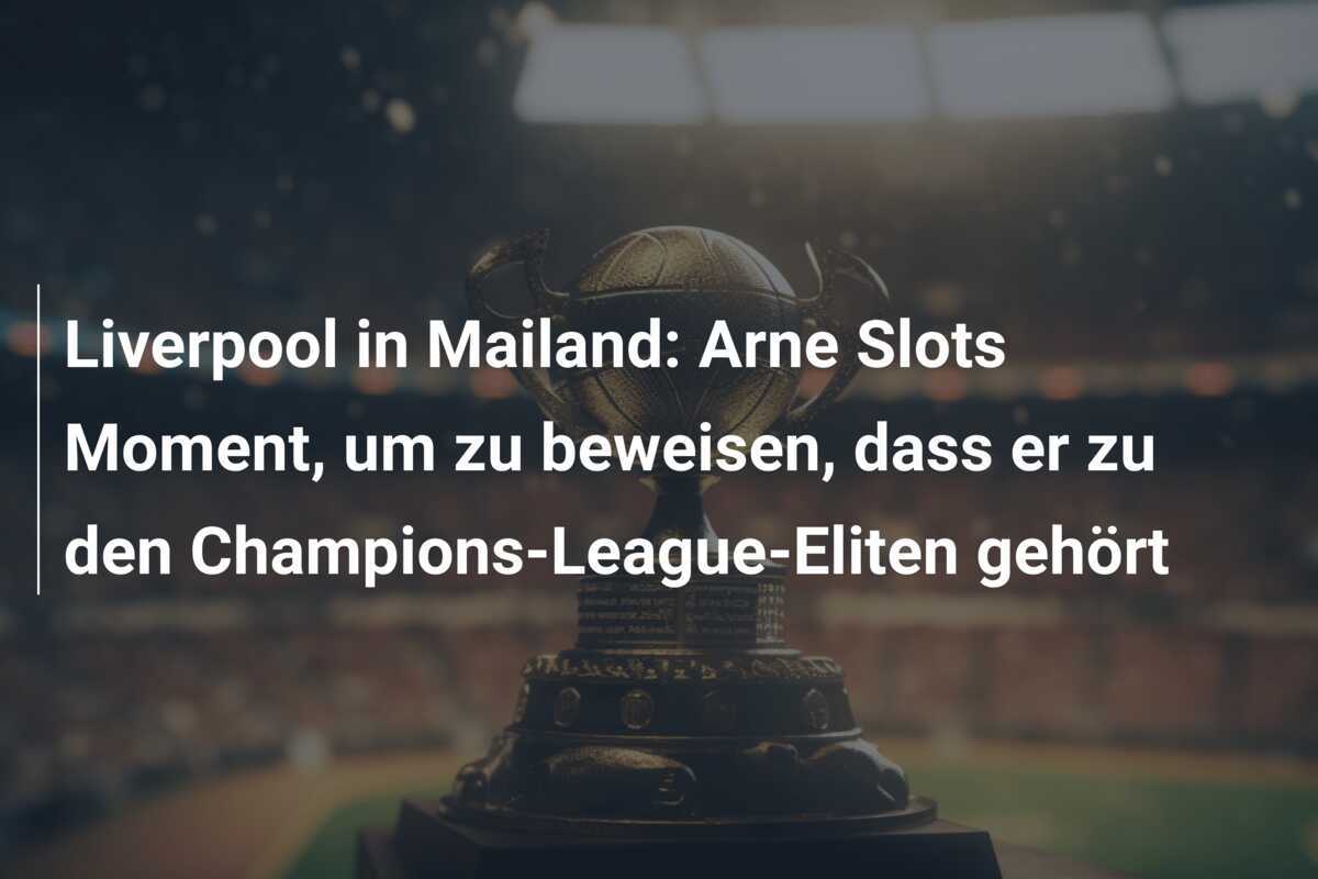 Liverpool in Mailand: Arne Slots Moment, um zu beweisen, dass er zu den Champions-League-Eliten gehört