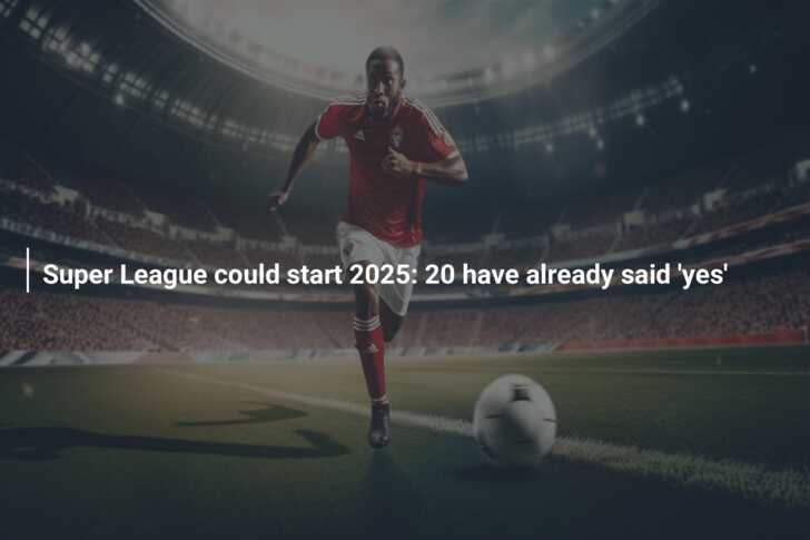 Super League could start 2025: 20 have already said ‘yes’